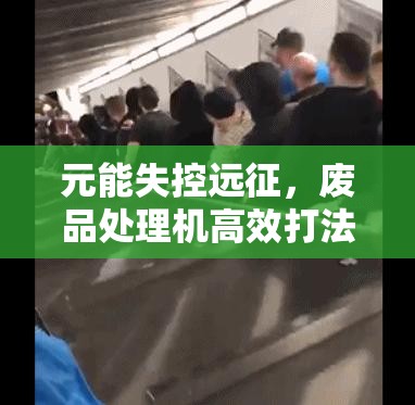 元能失控遠(yuǎn)征，廢品處理機(jī)高效打法全攻略，涵蓋資源管理、必備技巧與制勝策略