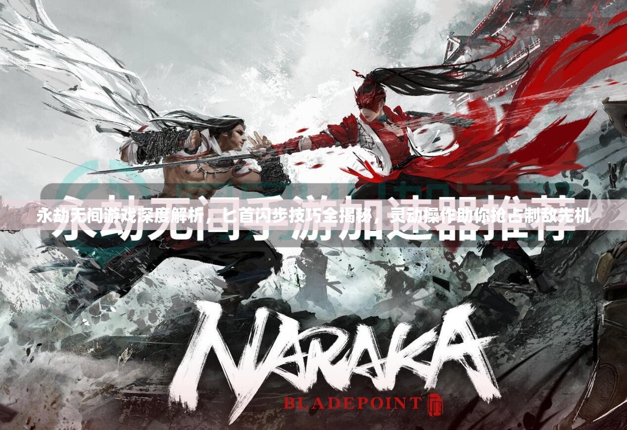 永劫無(wú)間游戲深度解析，匕首閃步技巧全揭秘，靈動(dòng)操作助你搶占制敵先機(jī)