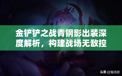 金鏟鏟之戰(zhàn)青鋼影出裝深度解析，構(gòu)建戰(zhàn)場(chǎng)無(wú)敵控制者的終極秘籍