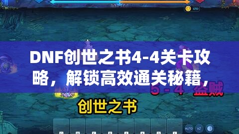 DNF創(chuàng)世之書(shū)4-4關(guān)卡攻略，解鎖高效通關(guān)秘籍，技巧助你輕松跨越難關(guān)