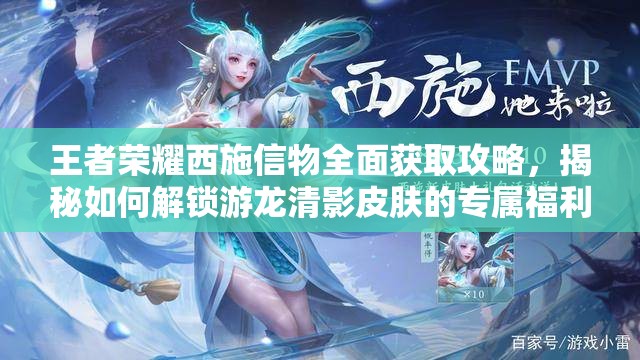 王者榮耀西施信物全面獲取攻略，揭秘如何解鎖游龍清影皮膚的專屬福利