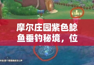 摩爾莊園紫色鯰魚垂釣秘境，位置、技巧與注意事項(xiàng)全面大揭秘