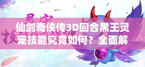 仙劍奇?zhèn)b傳3D回合黑王靈寵技能究竟如何？全面解析帶你揭秘！