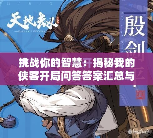 挑戰(zhàn)你的智慧：揭秘我的俠客開局問答答案匯總與獎(jiǎng)勵(lì)全解析
