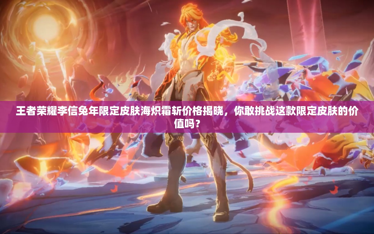 王者榮耀李信兔年限定皮膚海熾霜斬價格揭曉，你敢挑戰(zhàn)這款限定皮膚的價值嗎？