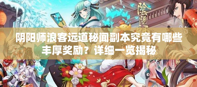 陰陽師浪客遠(yuǎn)道秘聞副本究竟有哪些豐厚獎勵？詳細(xì)一覽揭秘