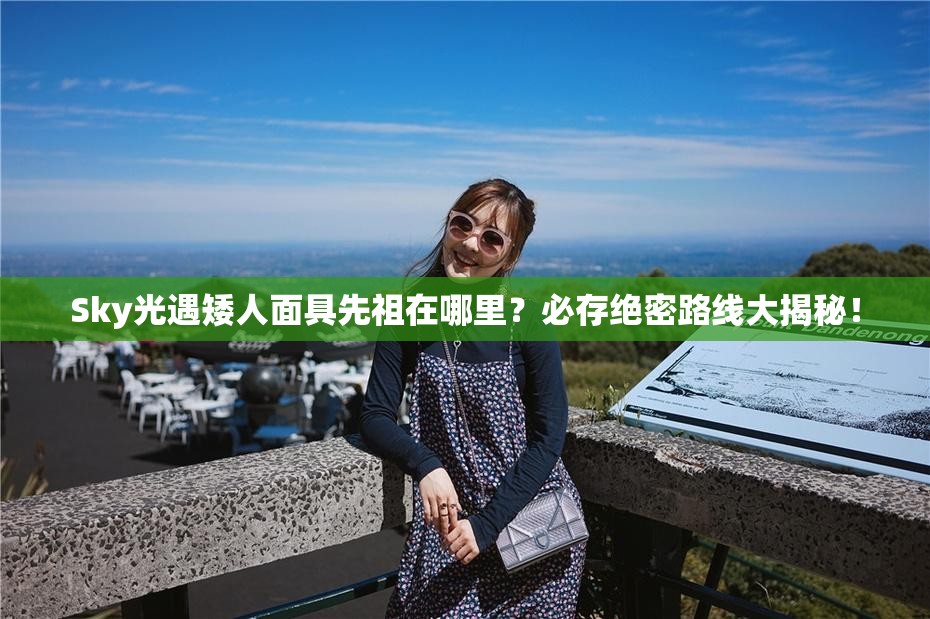 Sky光遇矮人面具先祖在哪里？必存絕密路線大揭秘！