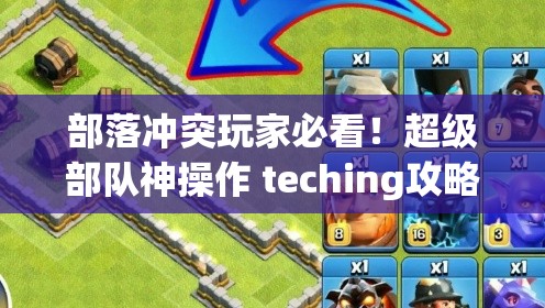 部落沖突玩家必看！超級部隊神操作 teching攻略_輕松碾壓對手