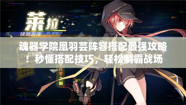 魂器學(xué)院凰羽蕓陣容搭配最強(qiáng)攻略！秒懂搭配技巧，輕松制霸戰(zhàn)場(chǎng)