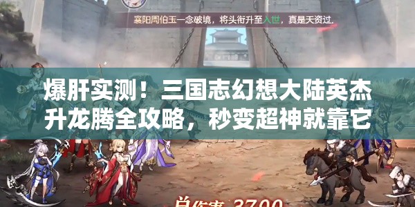 爆肝實(shí)測(cè)！三國(guó)志幻想大陸英杰升龍騰全攻略，秒變超神就靠它！