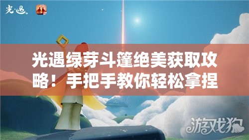光遇綠芽斗篷絕美獲取攻略！手把手教你輕松拿捏季節(jié)限定