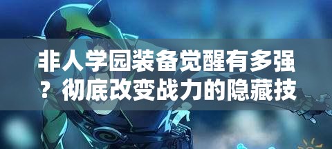 非人學園裝備覺醒有多強？徹底改變戰(zhàn)力的隱藏技巧！