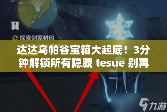 達(dá)達(dá)烏帕谷寶箱大起底！3分鐘解鎖所有隱藏 tesue 別再迷路了