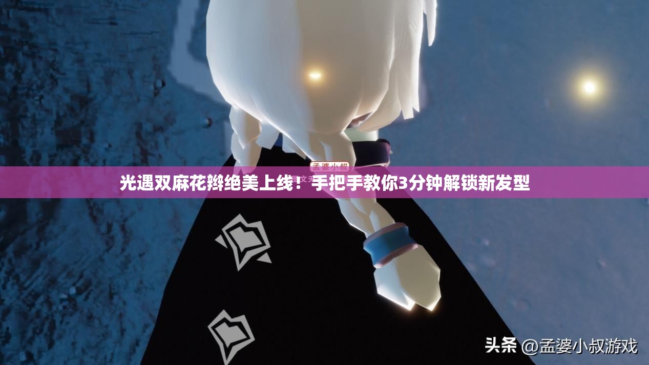 光遇雙麻花辮絕美上線！手把手教你3分鐘解鎖新發(fā)型