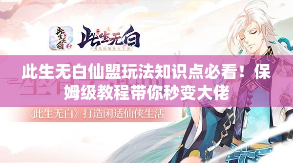 此生無(wú)白仙盟玩法知識(shí)點(diǎn)必看！保姆級(jí)教程帶你秒變大佬