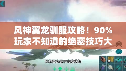 風(fēng)神翼龍馴服攻略！90%玩家不知道的絕密技巧大公開！