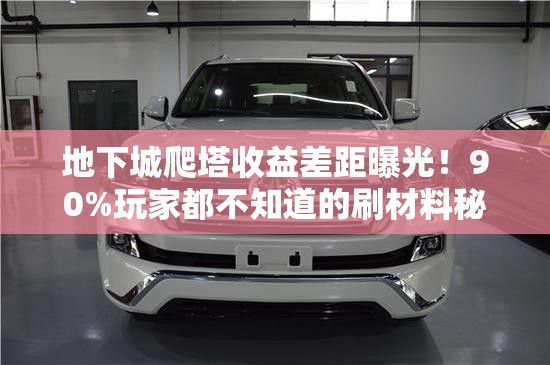 地下城爬塔收益差距曝光！90%玩家都不知道的刷材料秘籍