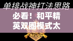 必看！和平精英雙圈模式太燒腦？3分鐘教你輕松吃雞！
