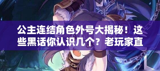公主連結(jié)角色外號大揭秘！這些黑話你認(rèn)識幾個？老玩家直呼真絕了！