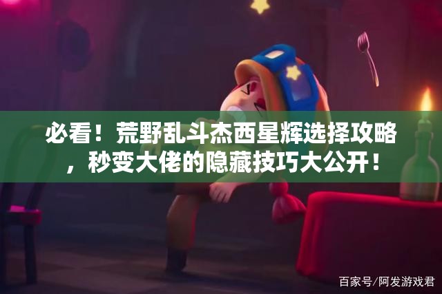 必看！荒野亂斗杰西星輝選擇攻略，秒變大佬的隱藏技巧大公開！